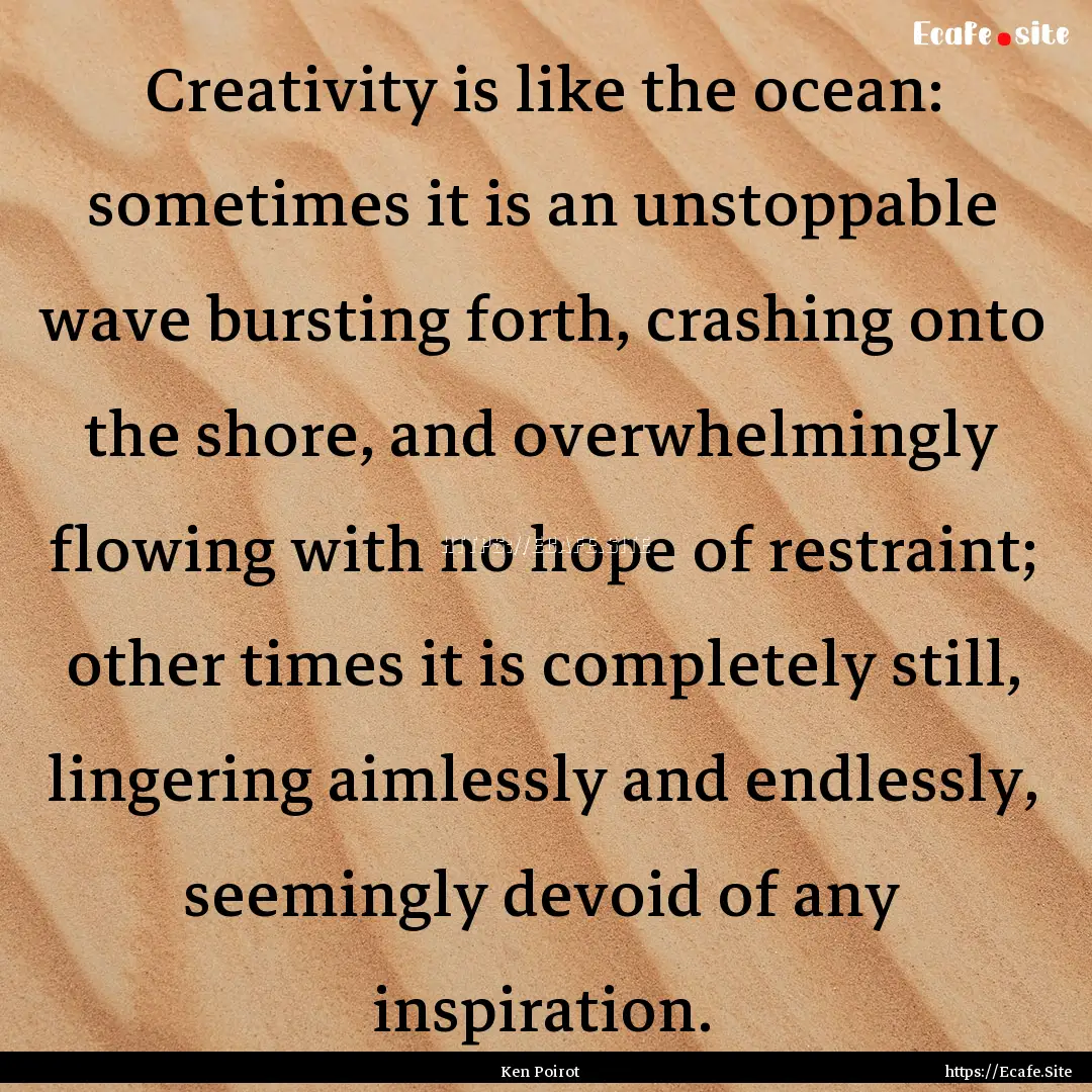 Creativity is like the ocean: sometimes it.... : Quote by Ken Poirot