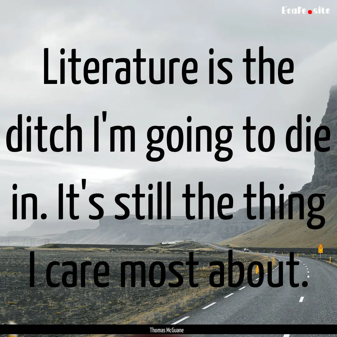 Literature is the ditch I'm going to die.... : Quote by Thomas McGuane