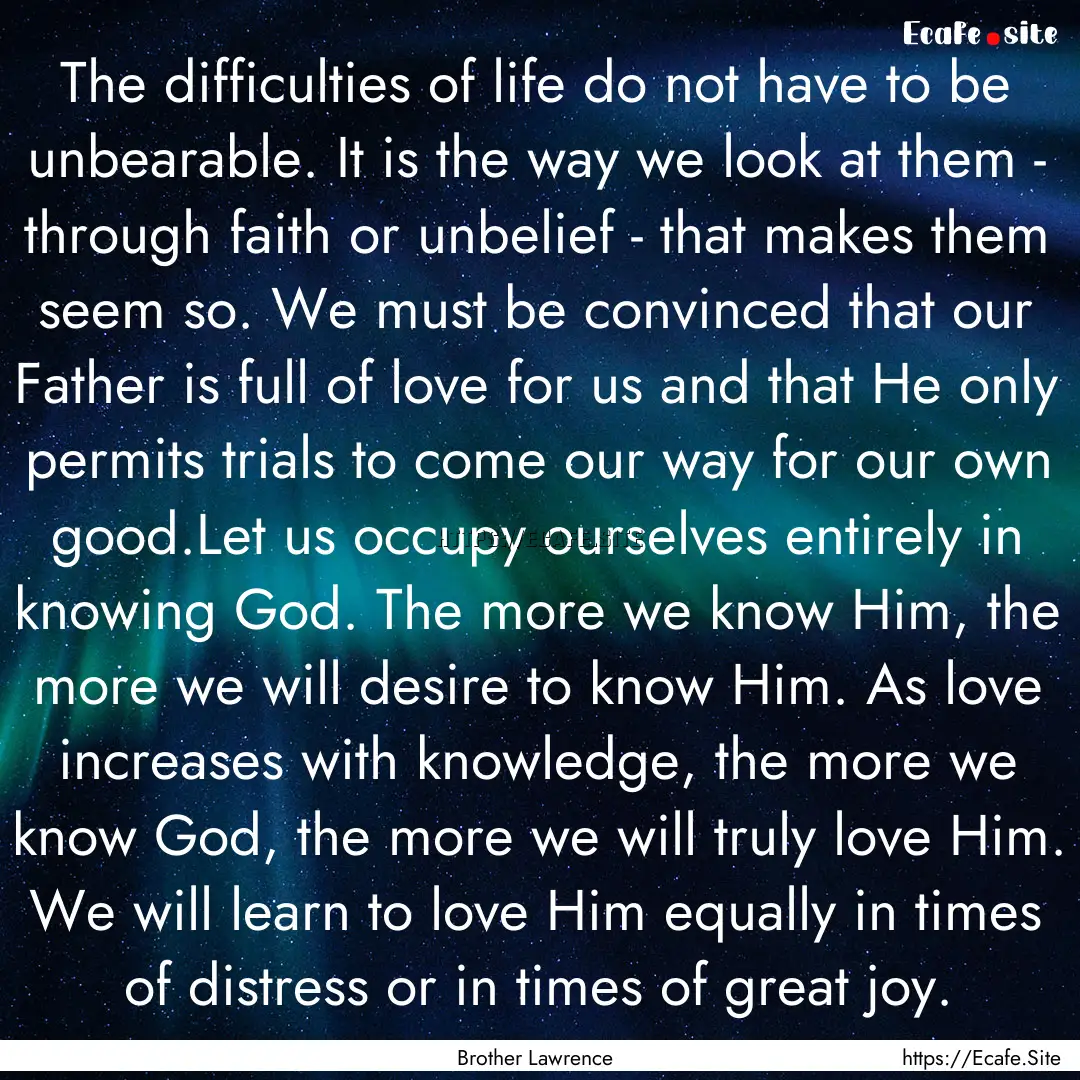 The difficulties of life do not have to be.... : Quote by Brother Lawrence