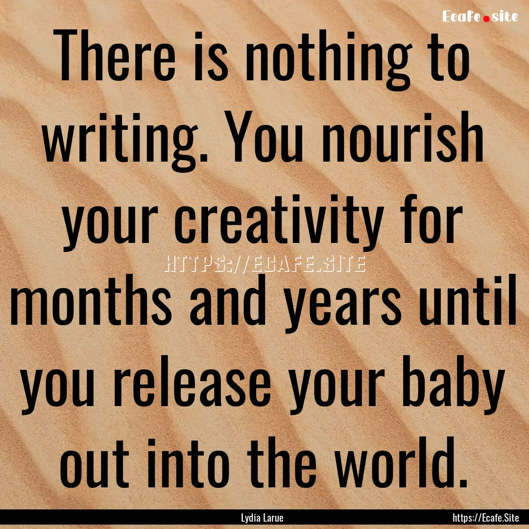 There is nothing to writing. You nourish.... : Quote by Lydia Larue