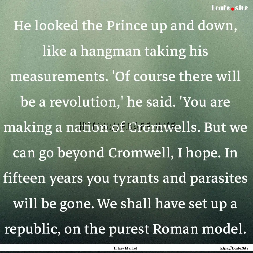 He looked the Prince up and down, like a.... : Quote by Hilary Mantel