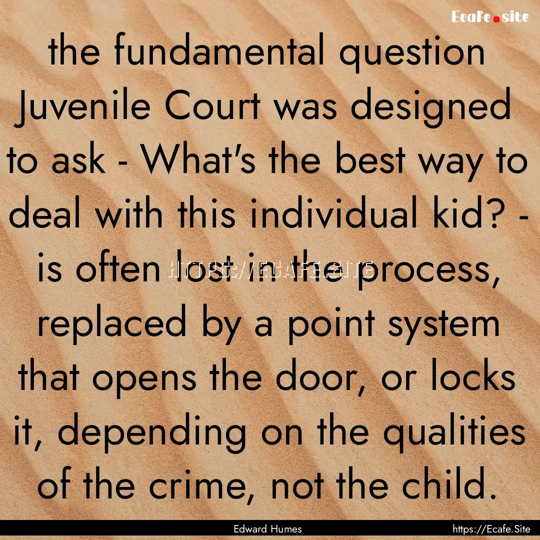 the fundamental question Juvenile Court was.... : Quote by Edward Humes