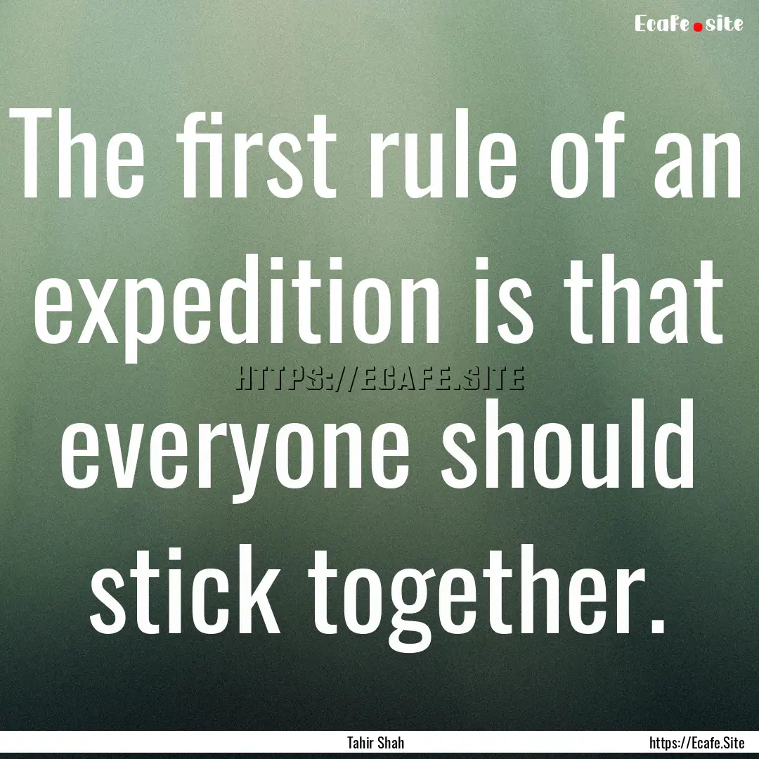 The first rule of an expedition is that everyone.... : Quote by Tahir Shah