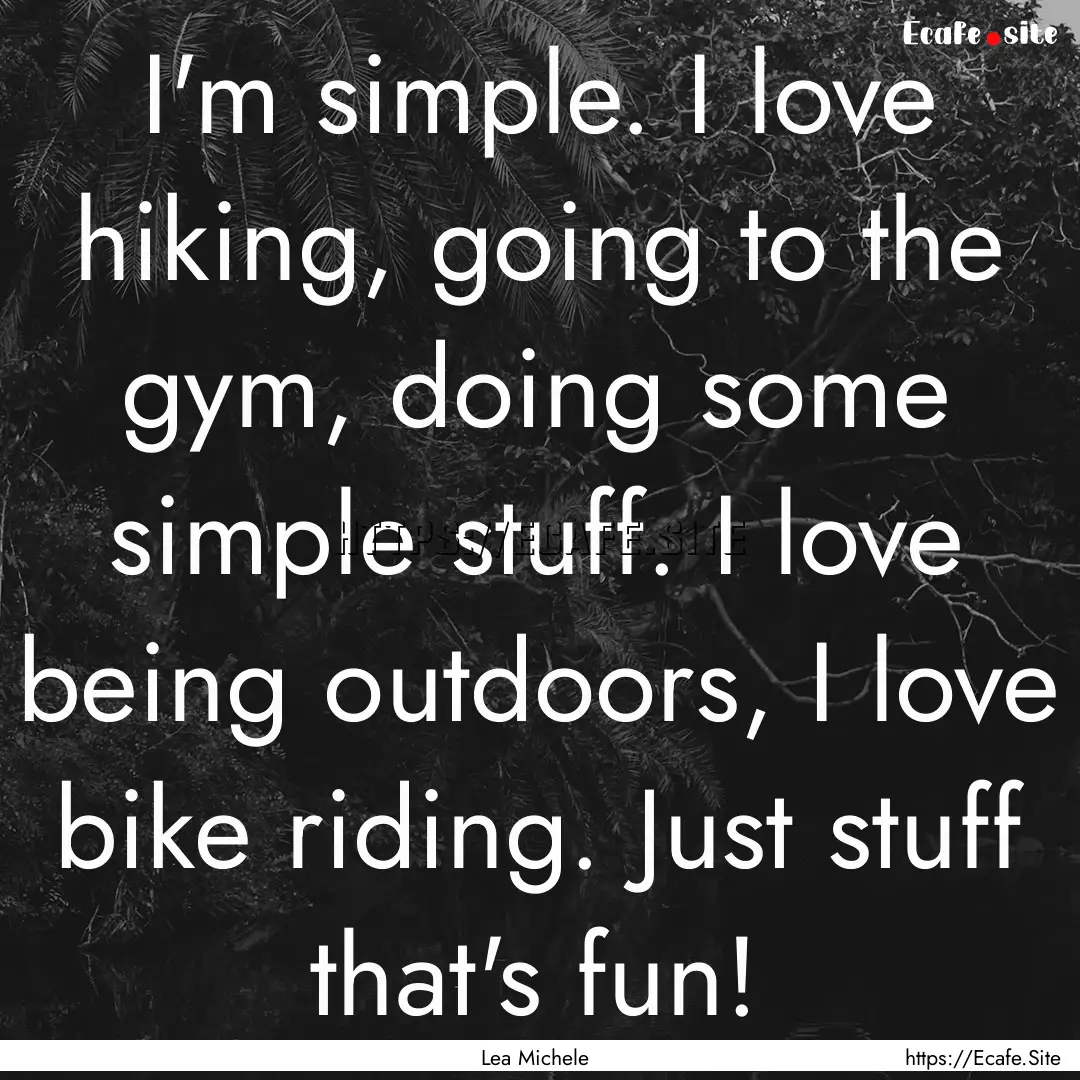 I'm simple. I love hiking, going to the gym,.... : Quote by Lea Michele