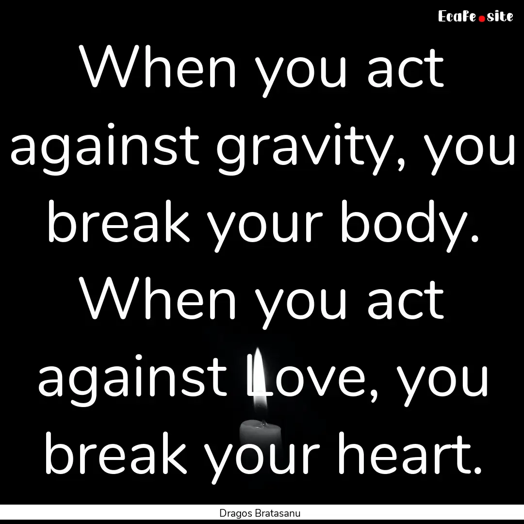 When you act against gravity, you break your.... : Quote by Dragos Bratasanu