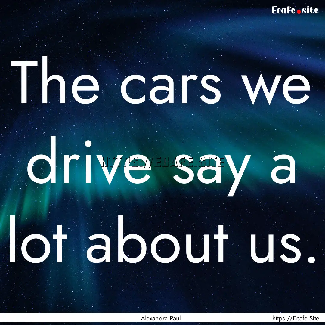 The cars we drive say a lot about us. : Quote by Alexandra Paul