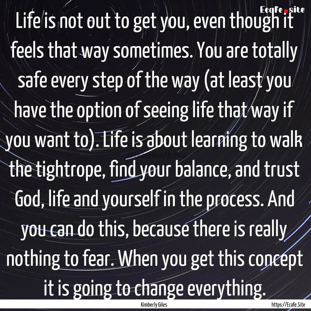 Life is not out to get you, even though it.... : Quote by Kimberly Giles