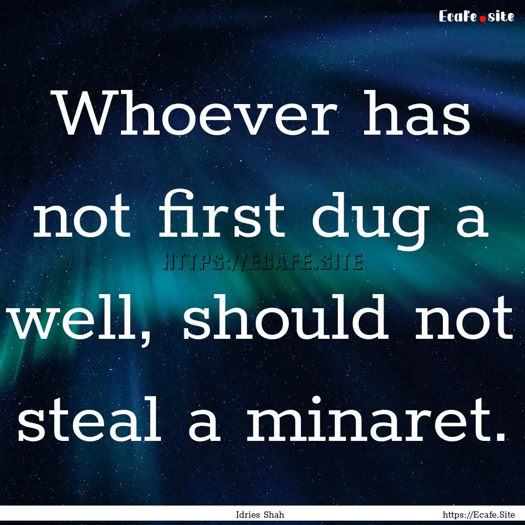 Whoever has not first dug a well, should.... : Quote by Idries Shah