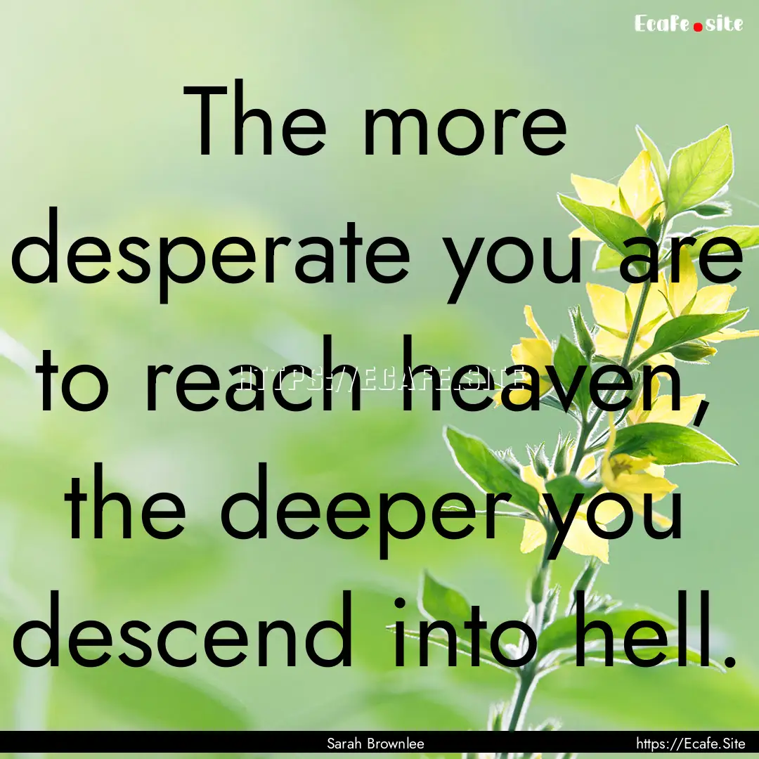 The more desperate you are to reach heaven,.... : Quote by Sarah Brownlee