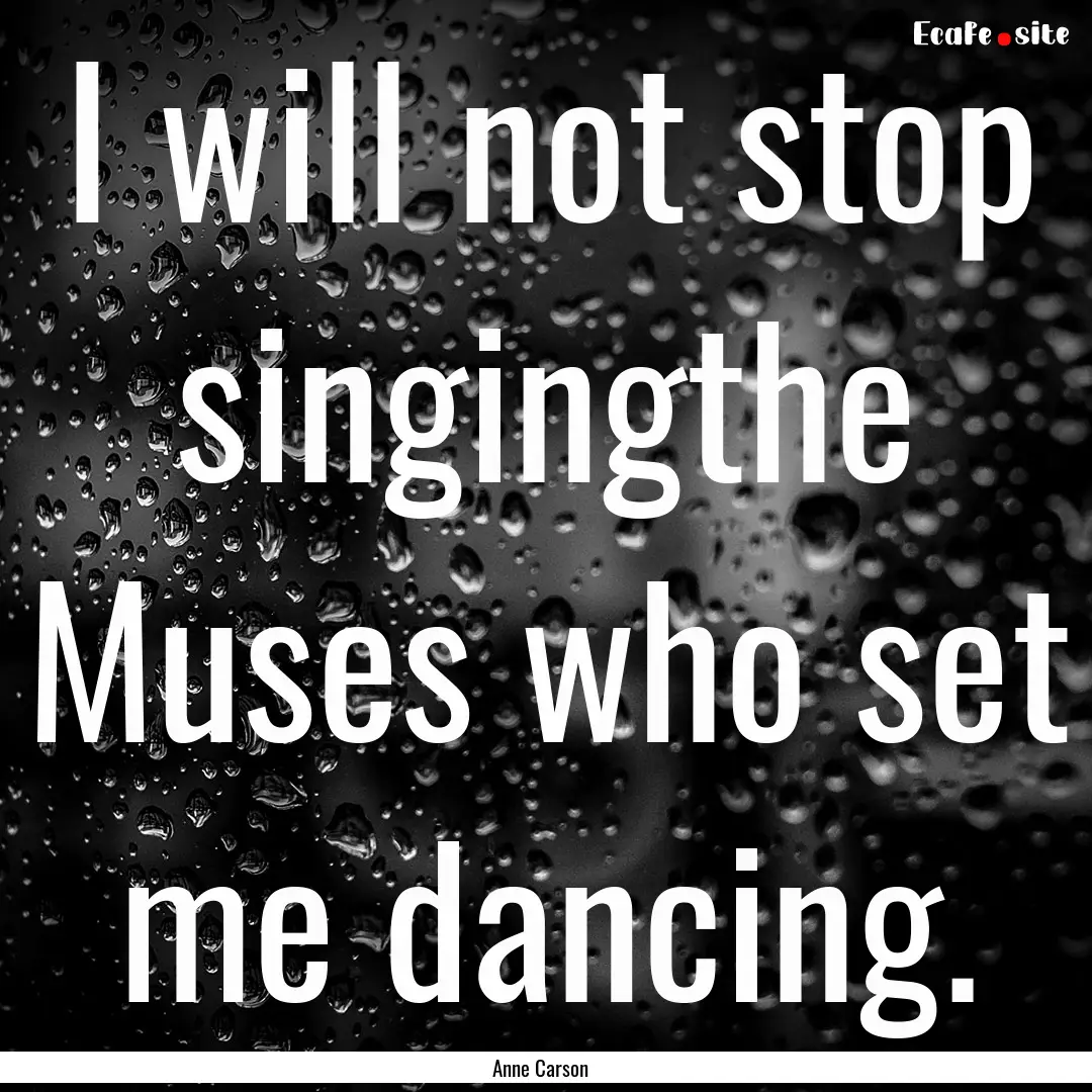 I will not stop singingthe Muses who set.... : Quote by Anne Carson