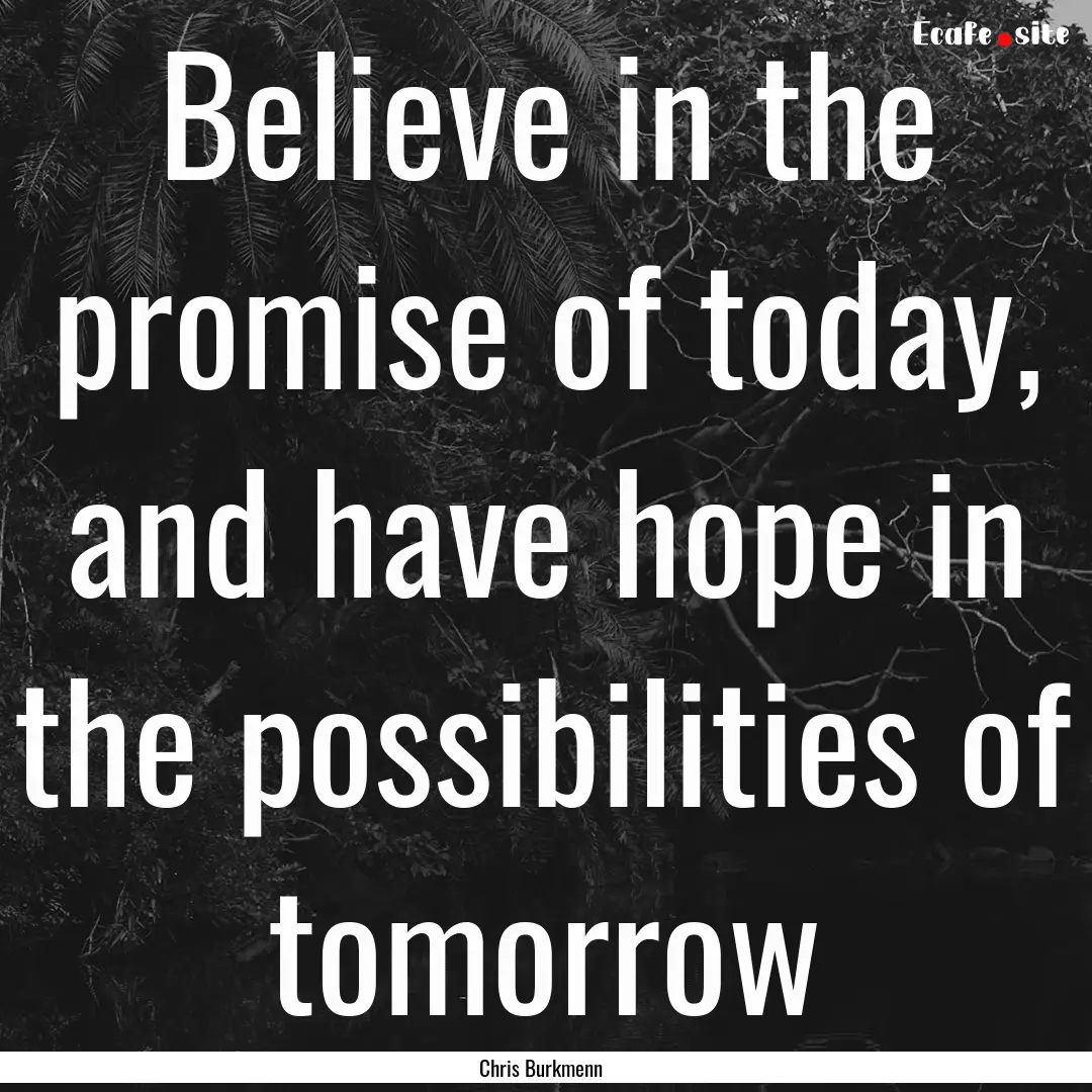 Believe in the promise of today, and have.... : Quote by Chris Burkmenn