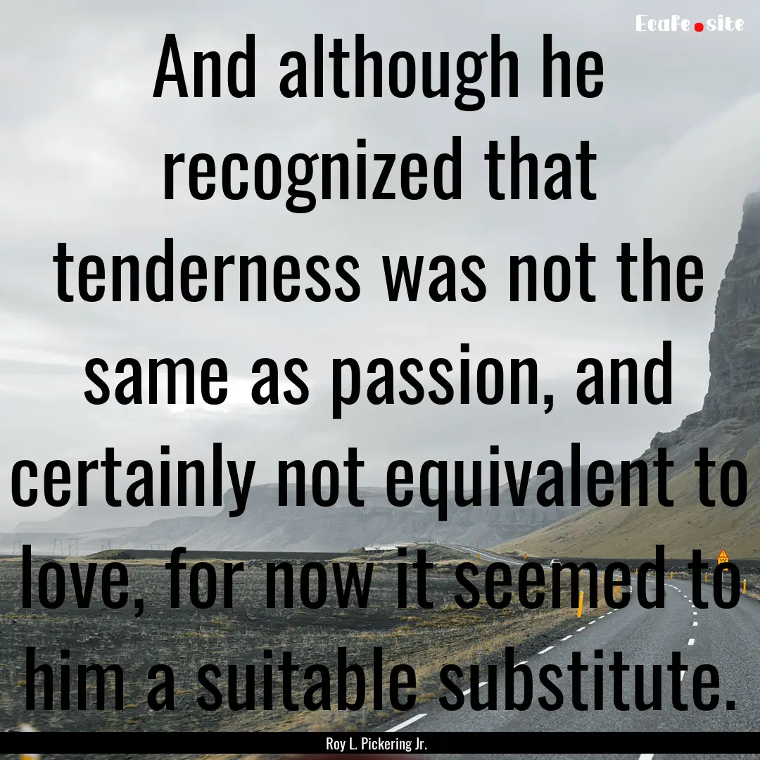 And although he recognized that tenderness.... : Quote by Roy L. Pickering Jr.