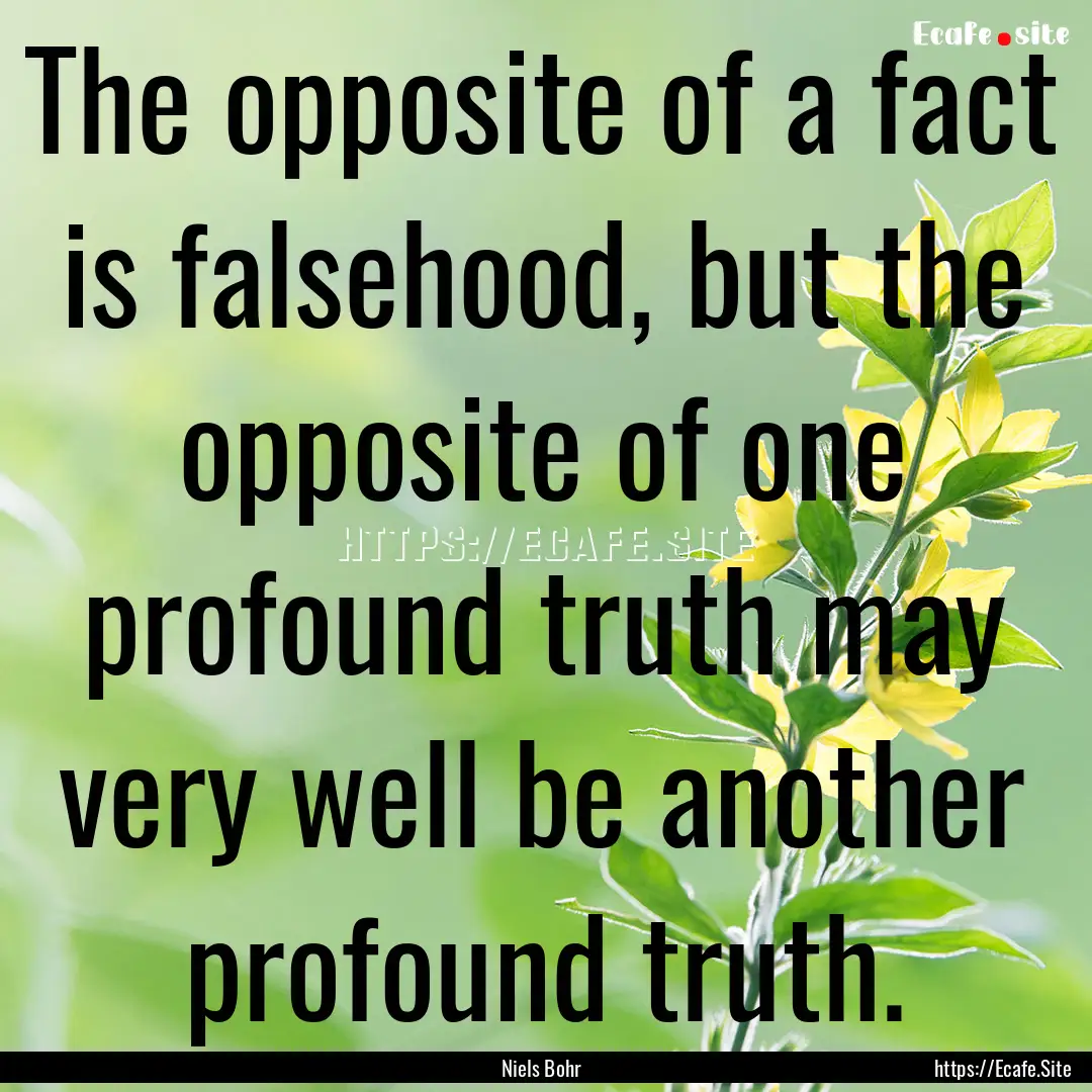 The opposite of a fact is falsehood, but.... : Quote by Niels Bohr