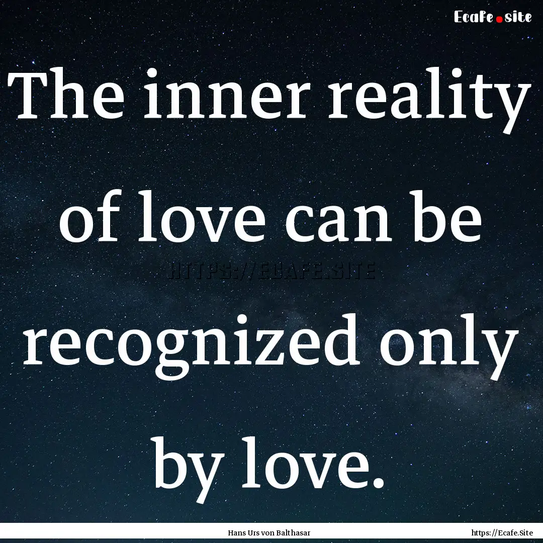 The inner reality of love can be recognized.... : Quote by Hans Urs von Balthasar