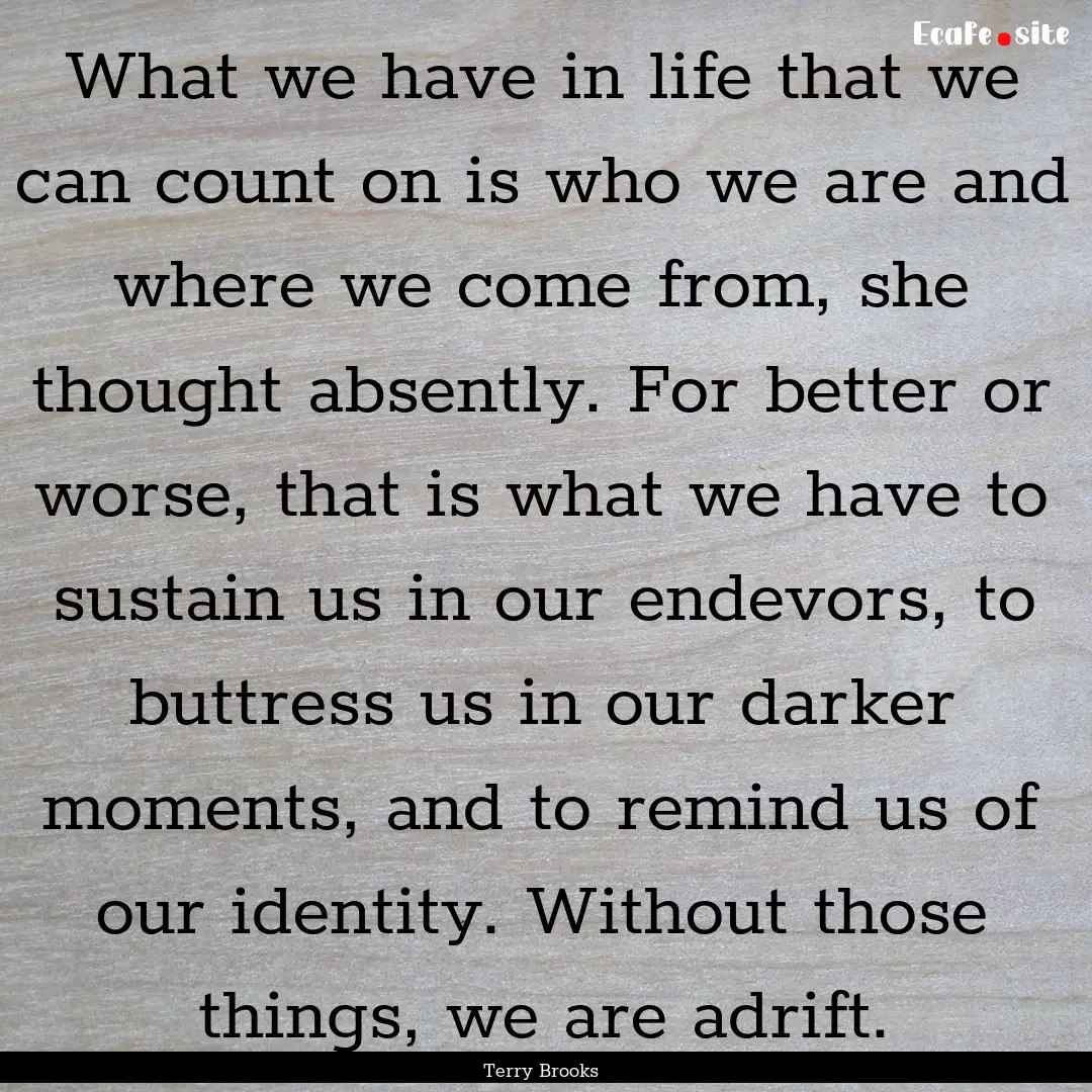 What we have in life that we can count on.... : Quote by Terry Brooks