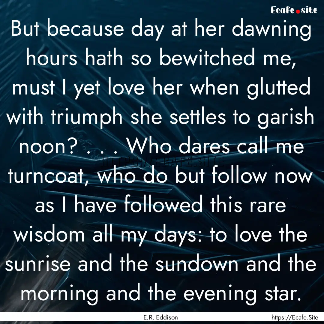 But because day at her dawning hours hath.... : Quote by E.R. Eddison