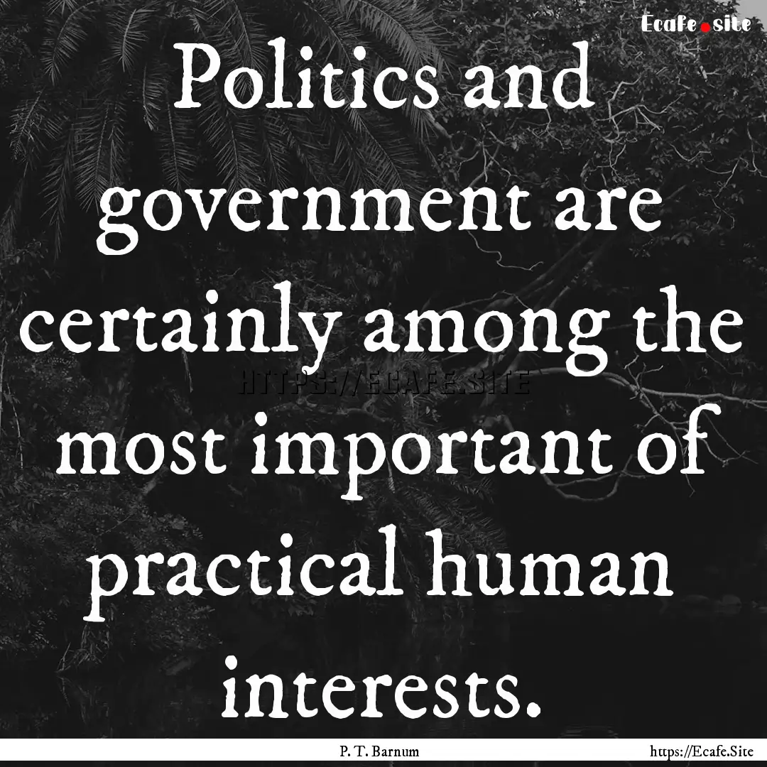 Politics and government are certainly among.... : Quote by P. T. Barnum