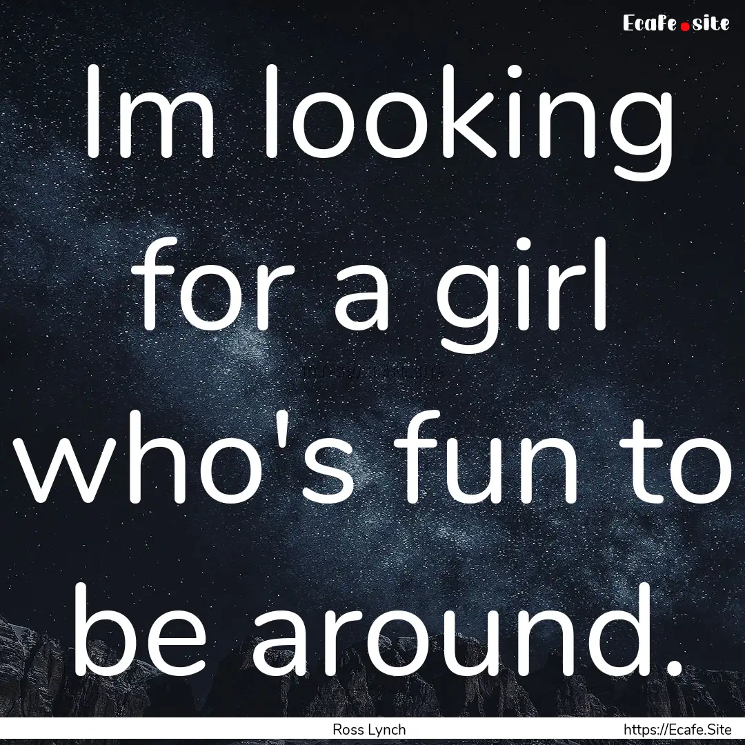 Im looking for a girl who's fun to be around..... : Quote by Ross Lynch