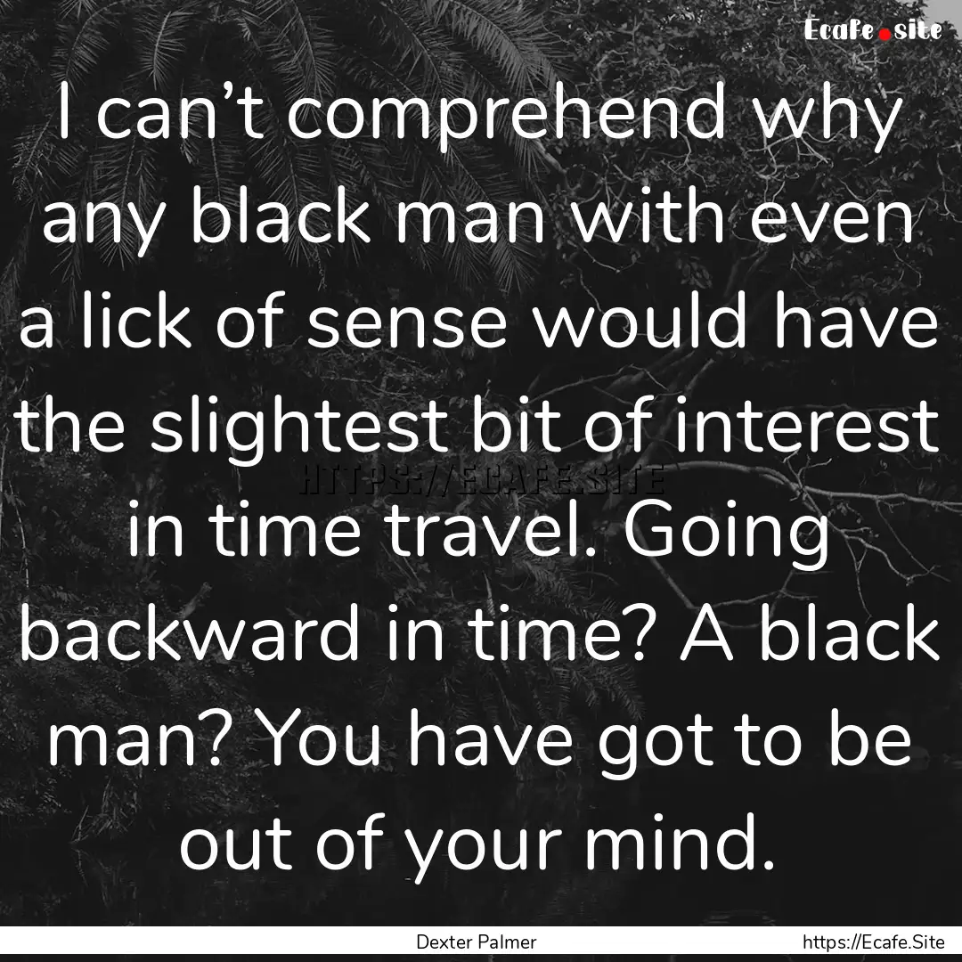 I can’t comprehend why any black man with.... : Quote by Dexter Palmer