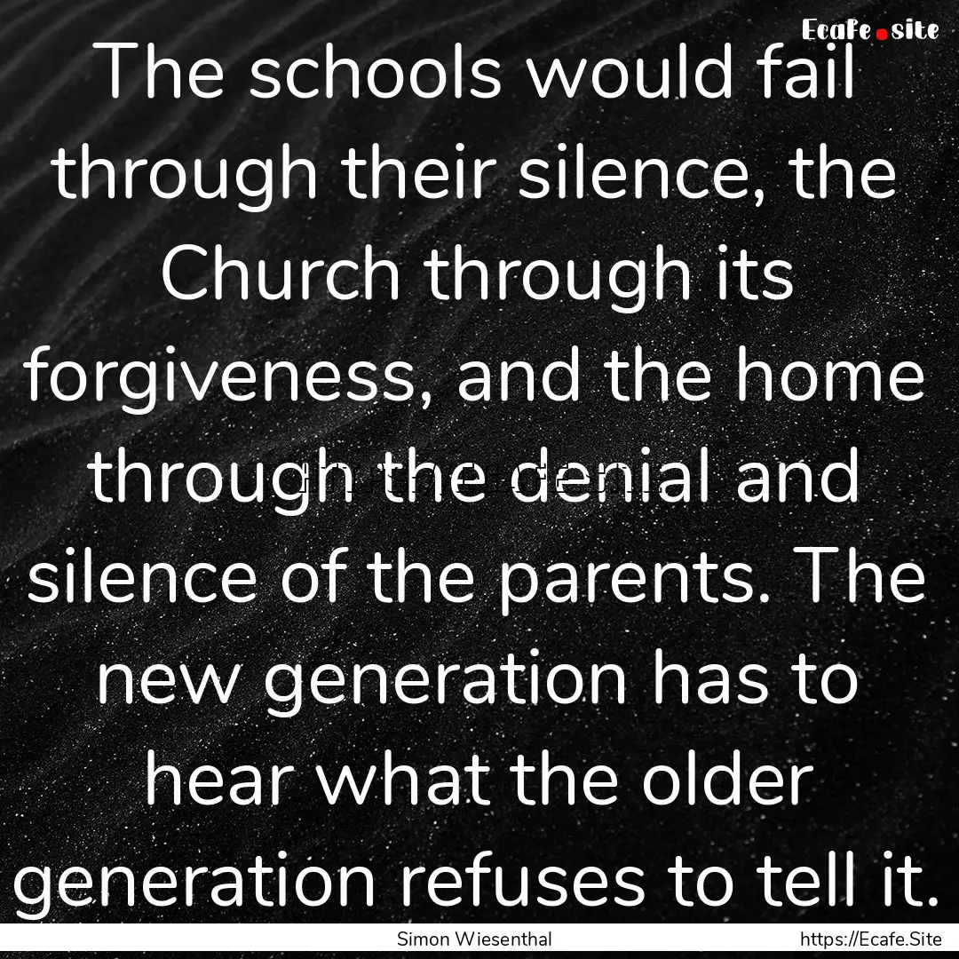 The schools would fail through their silence,.... : Quote by Simon Wiesenthal