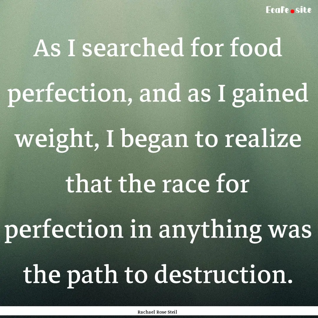 As I searched for food perfection, and as.... : Quote by Rachael Rose Steil