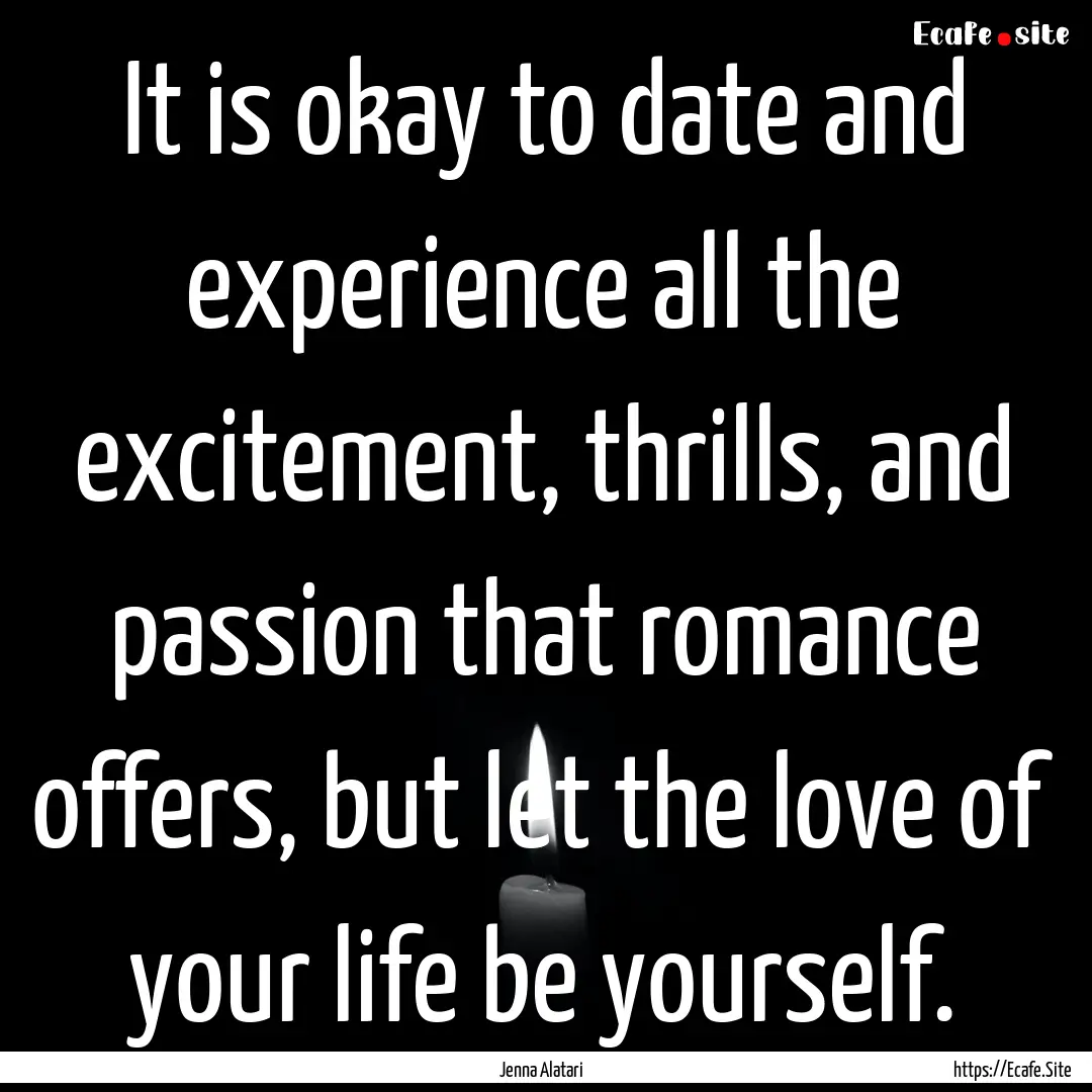 It is okay to date and experience all the.... : Quote by Jenna Alatari