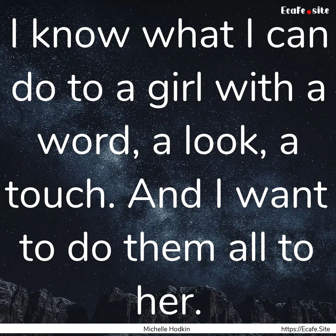 I know what I can do to a girl with a word,.... : Quote by Michelle Hodkin