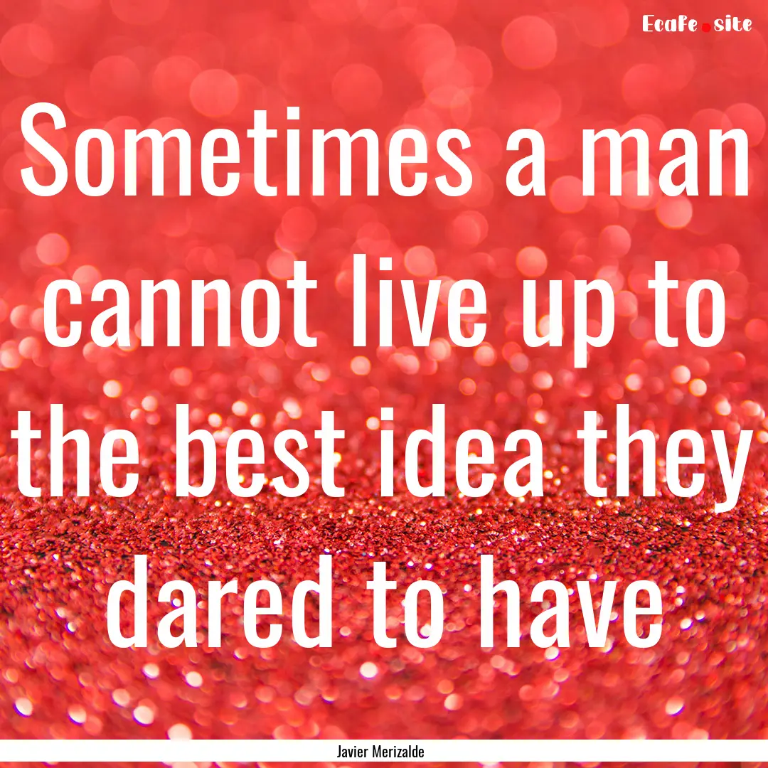 Sometimes a man cannot live up to the best.... : Quote by Javier Merizalde