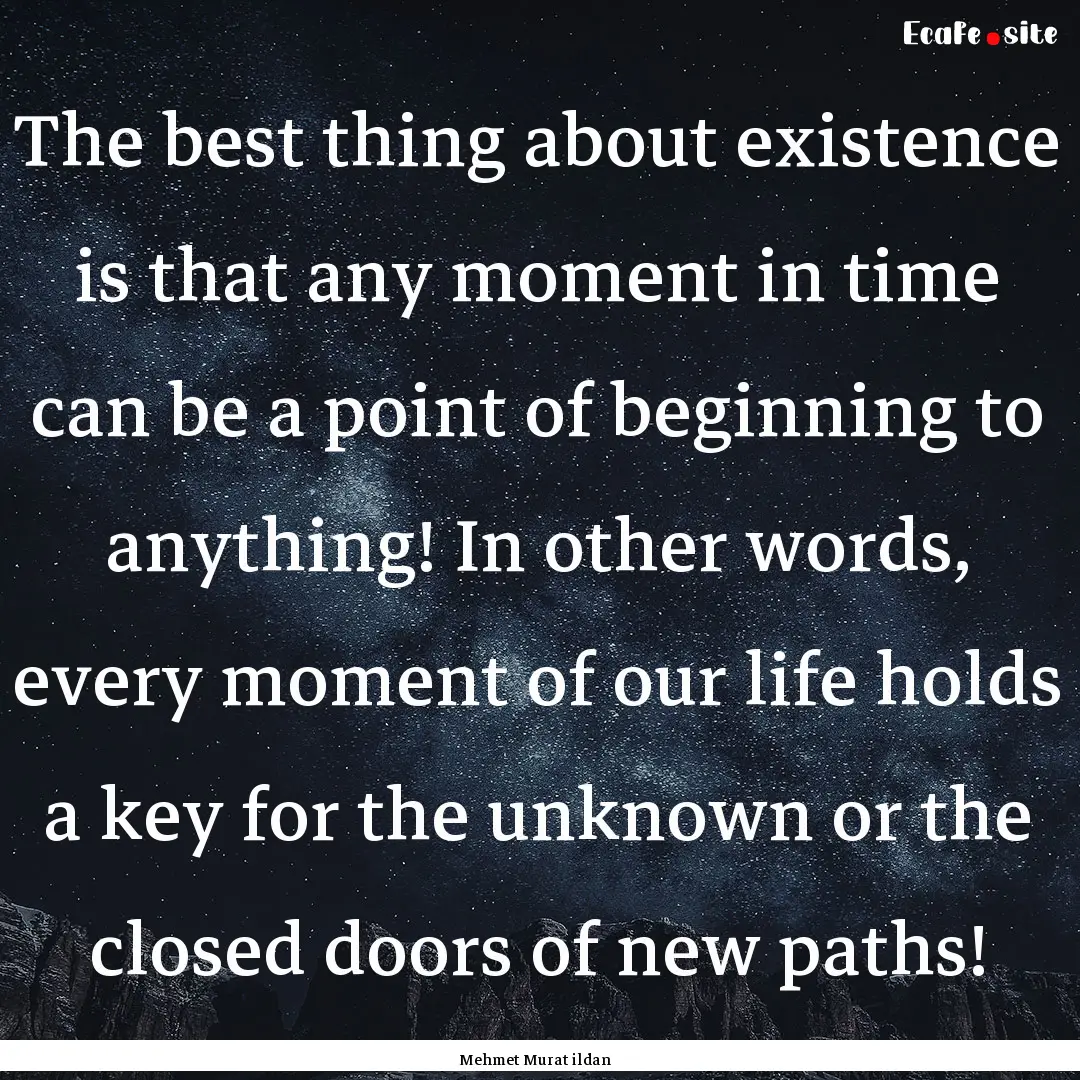 The best thing about existence is that any.... : Quote by Mehmet Murat ildan