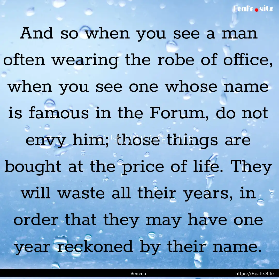 And so when you see a man often wearing the.... : Quote by Seneca