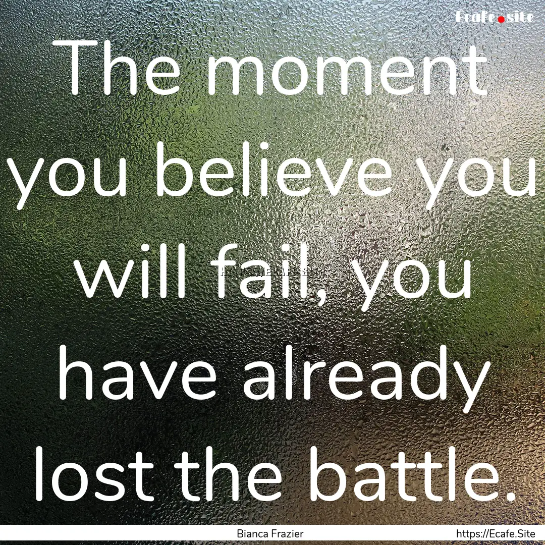 The moment you believe you will fail, you.... : Quote by Bianca Frazier