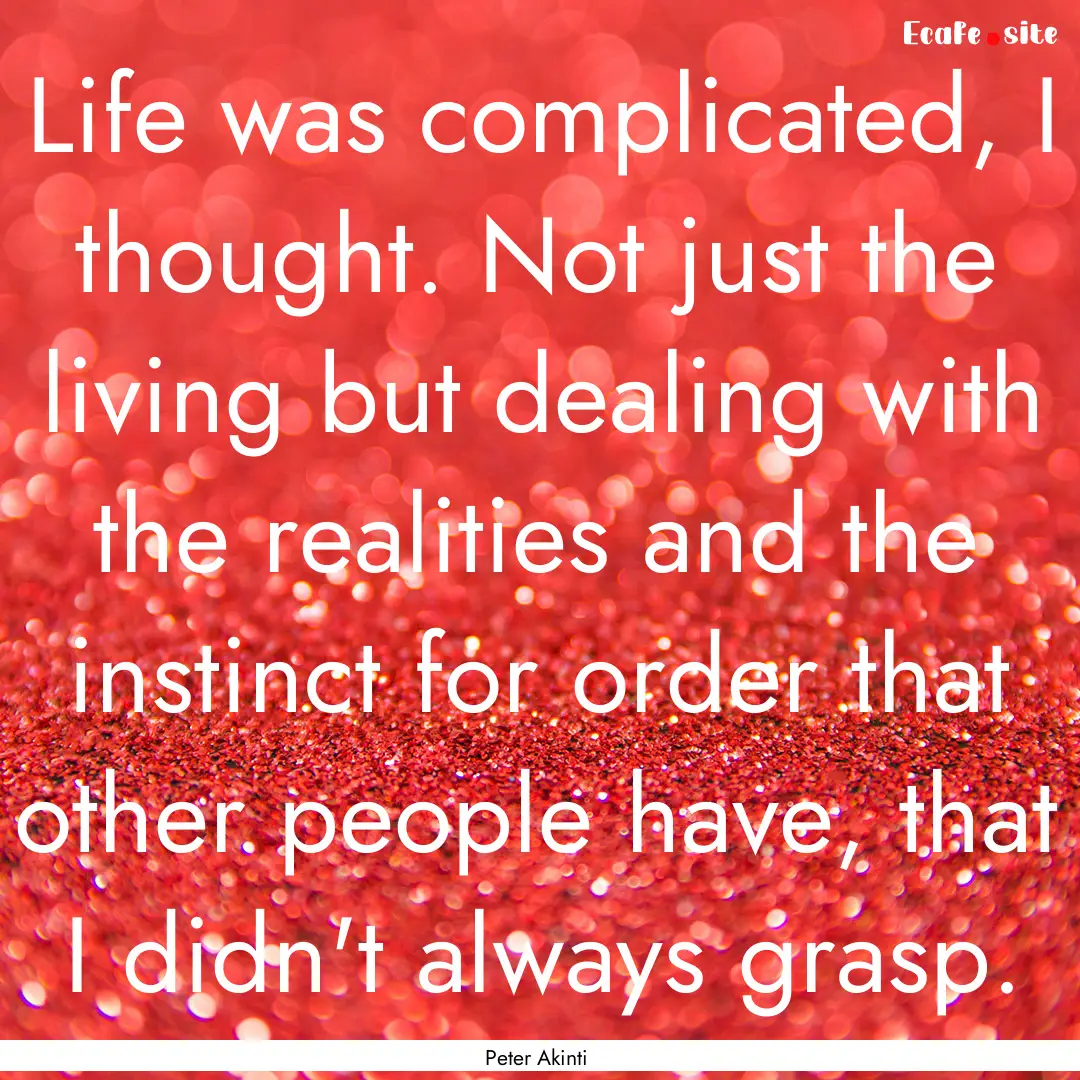 Life was complicated, I thought. Not just.... : Quote by Peter Akinti