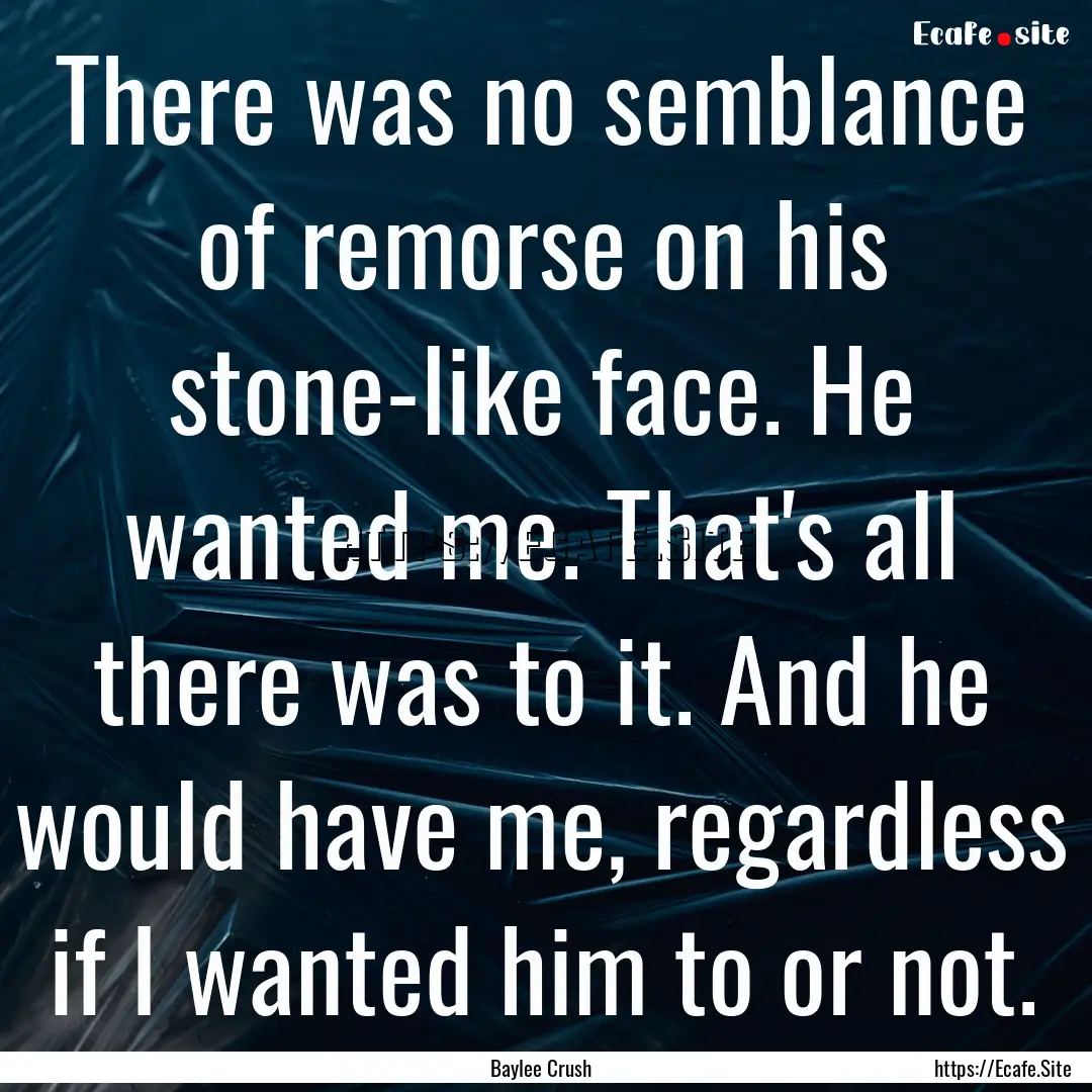 There was no semblance of remorse on his.... : Quote by Baylee Crush