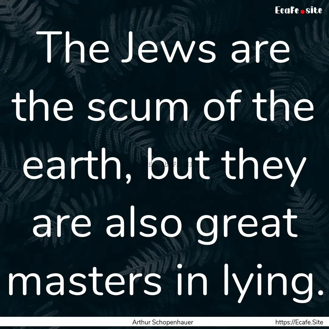 The Jews are the scum of the earth, but they.... : Quote by Arthur Schopenhauer