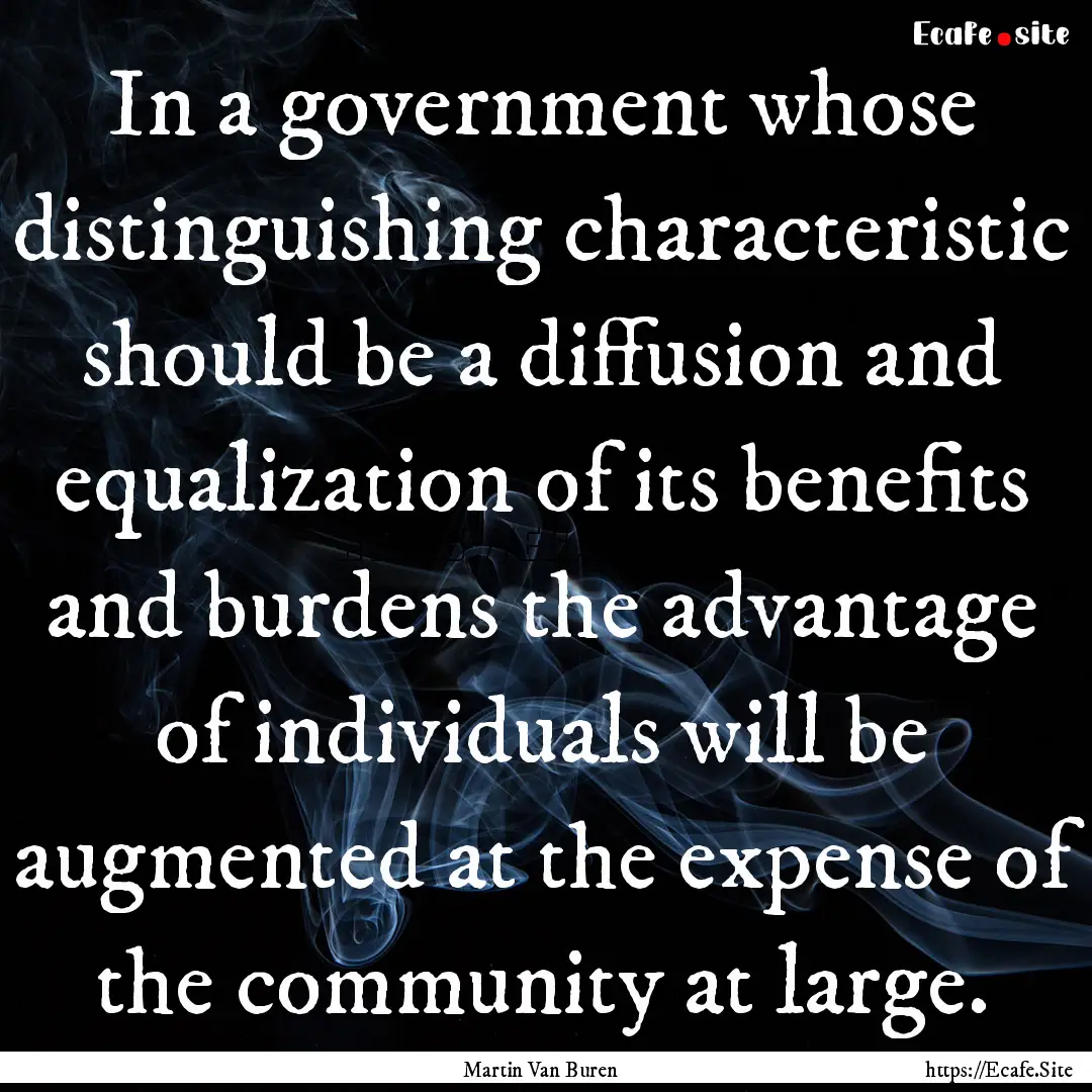 In a government whose distinguishing characteristic.... : Quote by Martin Van Buren