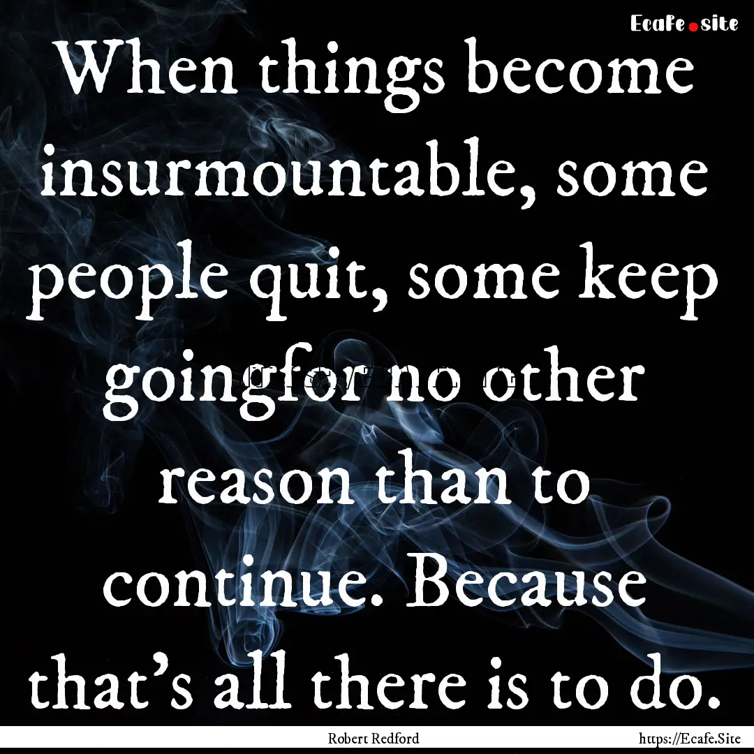 When things become insurmountable, some people.... : Quote by Robert Redford