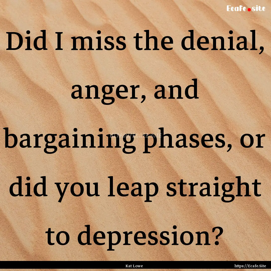 Did I miss the denial, anger, and bargaining.... : Quote by Kat Lowe