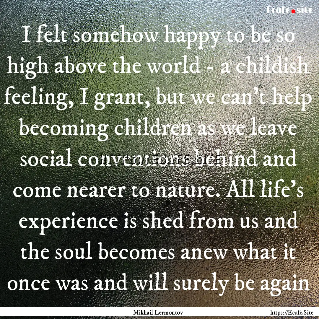 I felt somehow happy to be so high above.... : Quote by Mikhail Lermontov