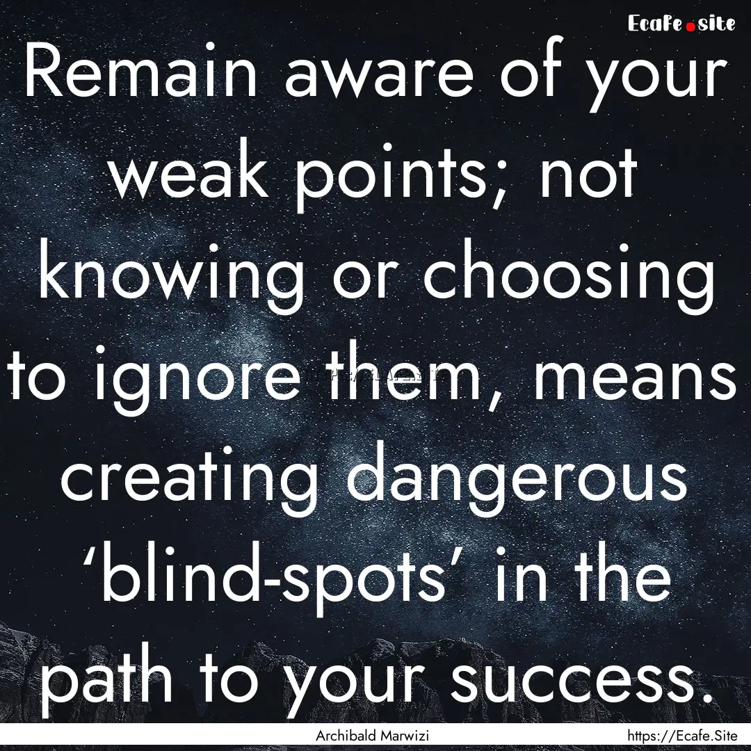 Remain aware of your weak points; not knowing.... : Quote by Archibald Marwizi