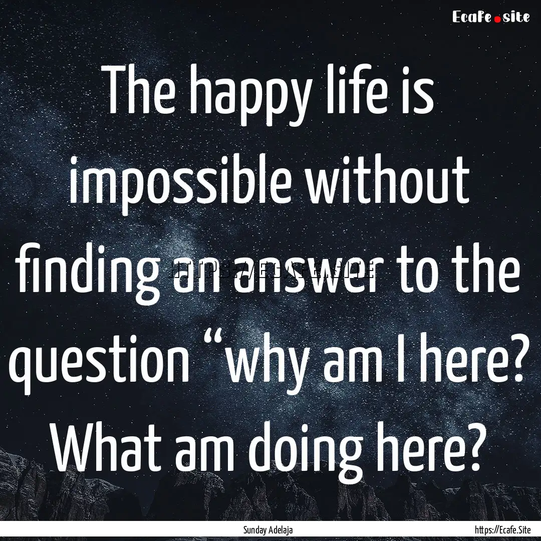 The happy life is impossible without finding.... : Quote by Sunday Adelaja