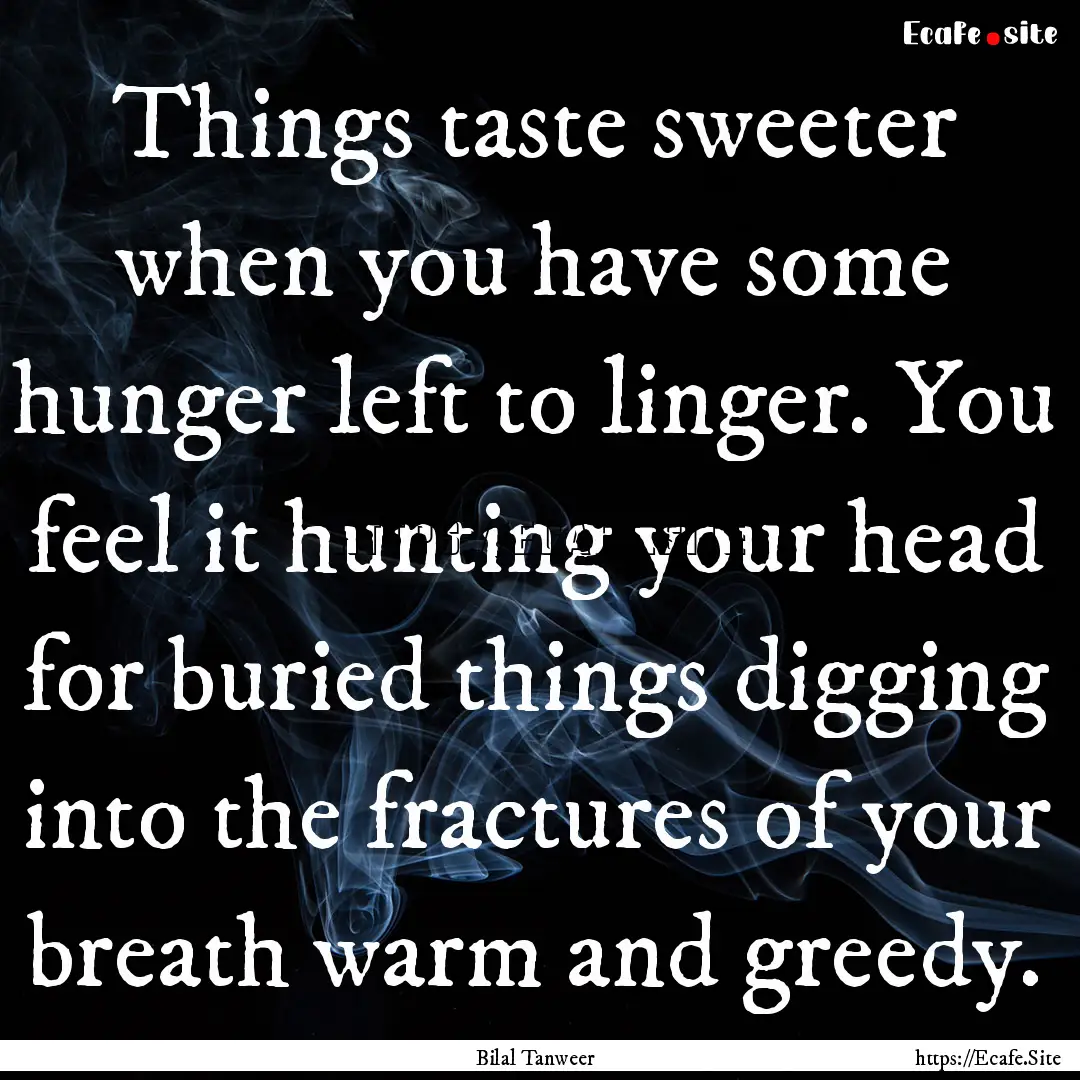 Things taste sweeter when you have some hunger.... : Quote by Bilal Tanweer