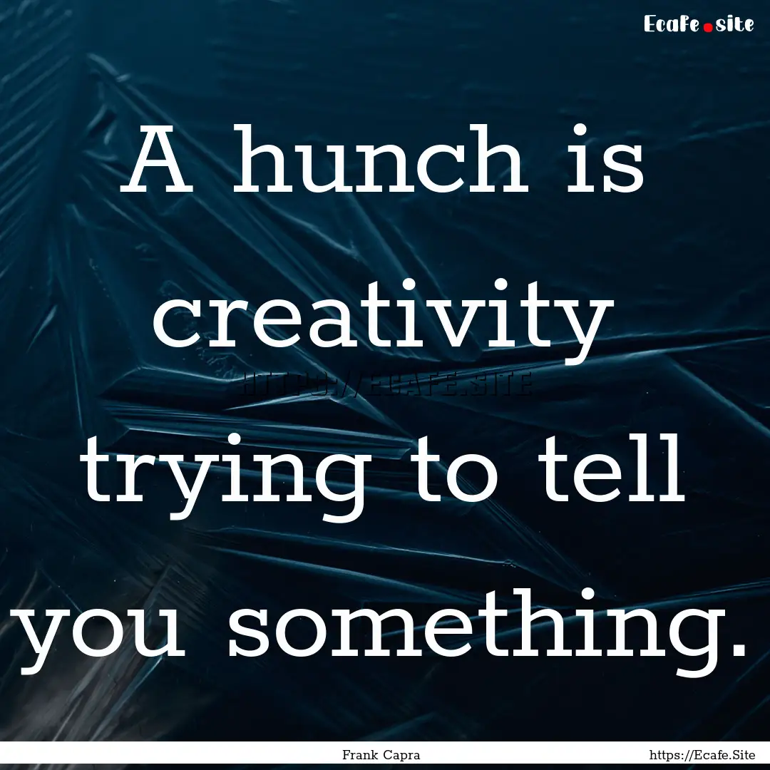 A hunch is creativity trying to tell you.... : Quote by Frank Capra