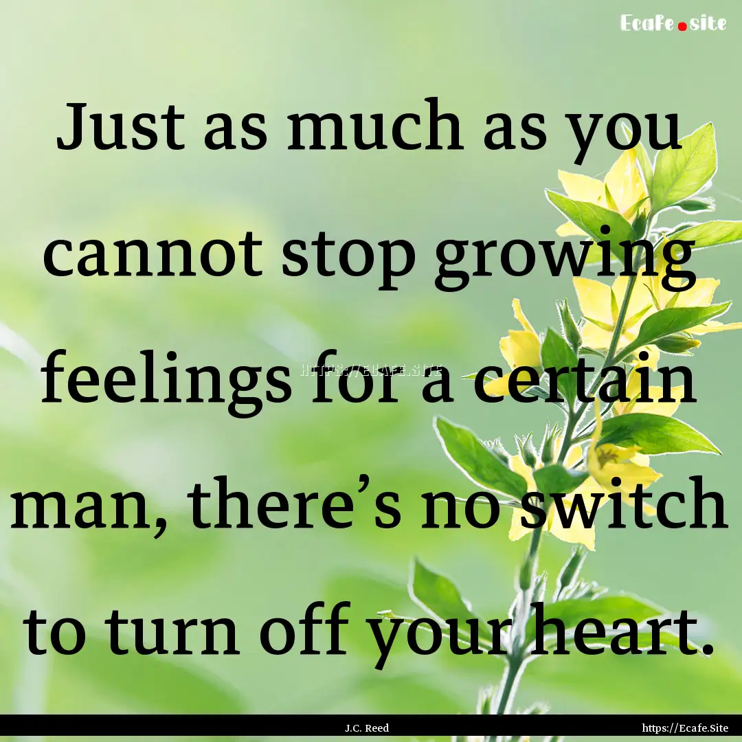 Just as much as you cannot stop growing feelings.... : Quote by J.C. Reed