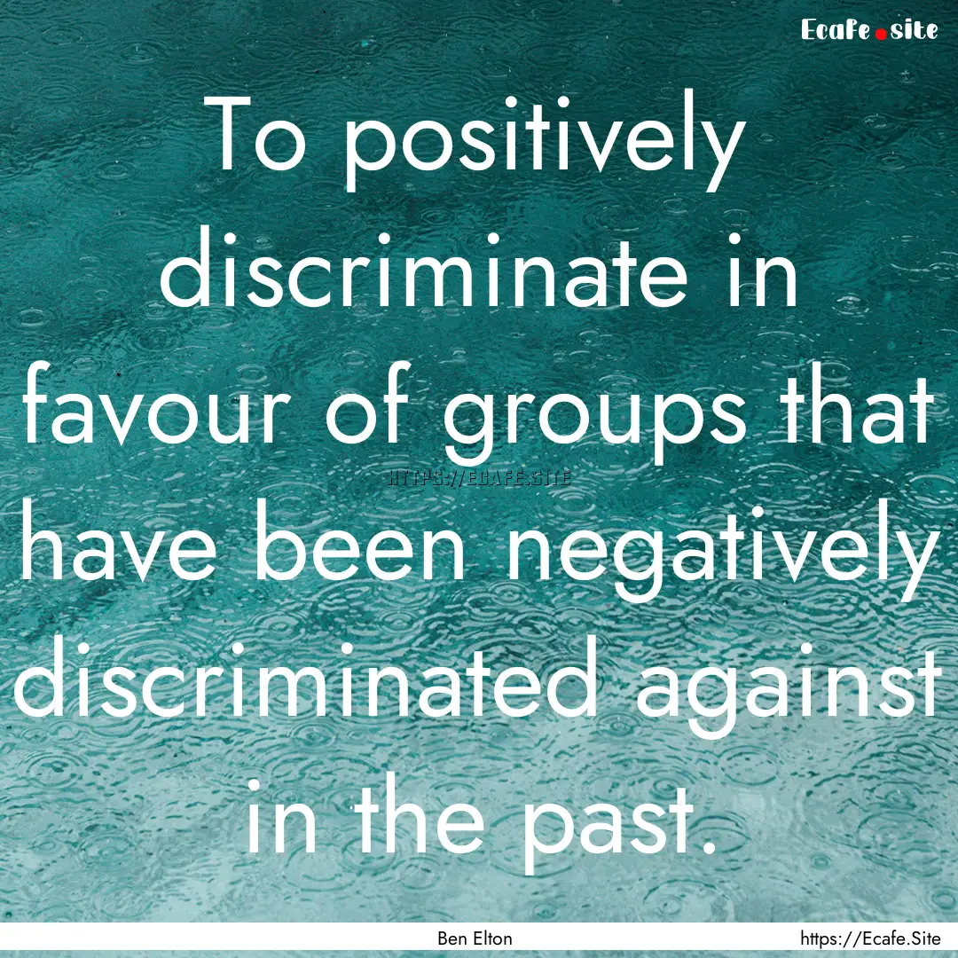 To positively discriminate in favour of groups.... : Quote by Ben Elton