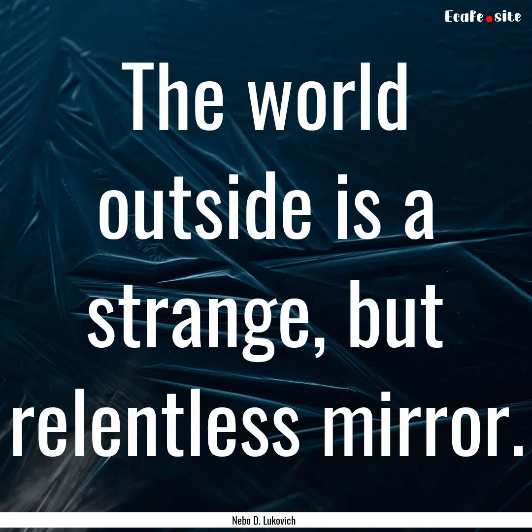 The world outside is a strange, but relentless.... : Quote by Nebo D. Lukovich