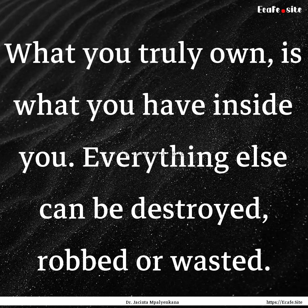 What you truly own, is what you have inside.... : Quote by Dr. Jacinta Mpalyenkana