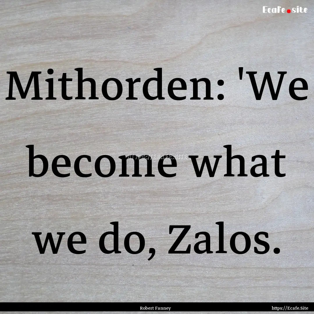 Mithorden: 'We become what we do, Zalos. : Quote by Robert Fanney