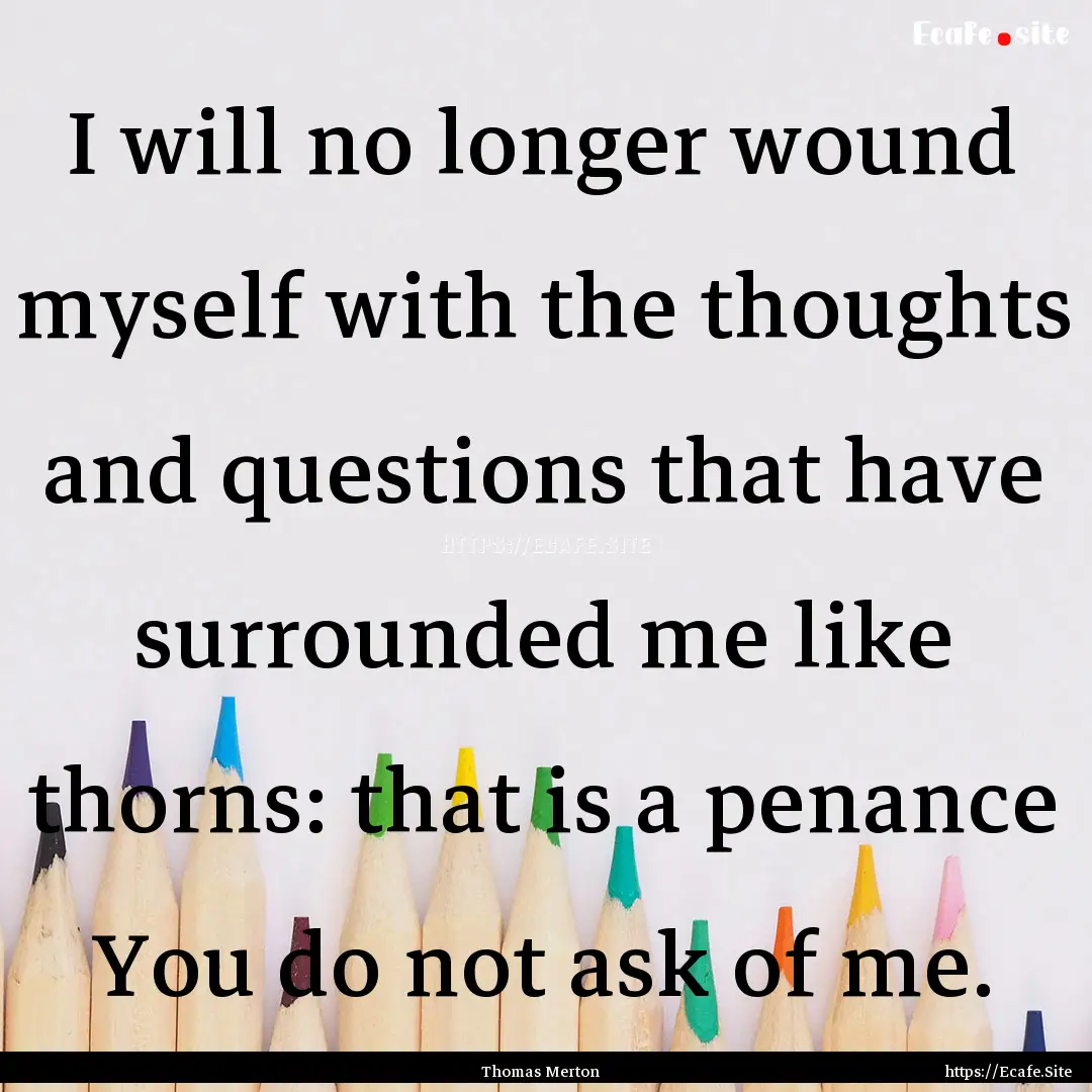 I will no longer wound myself with the thoughts.... : Quote by Thomas Merton