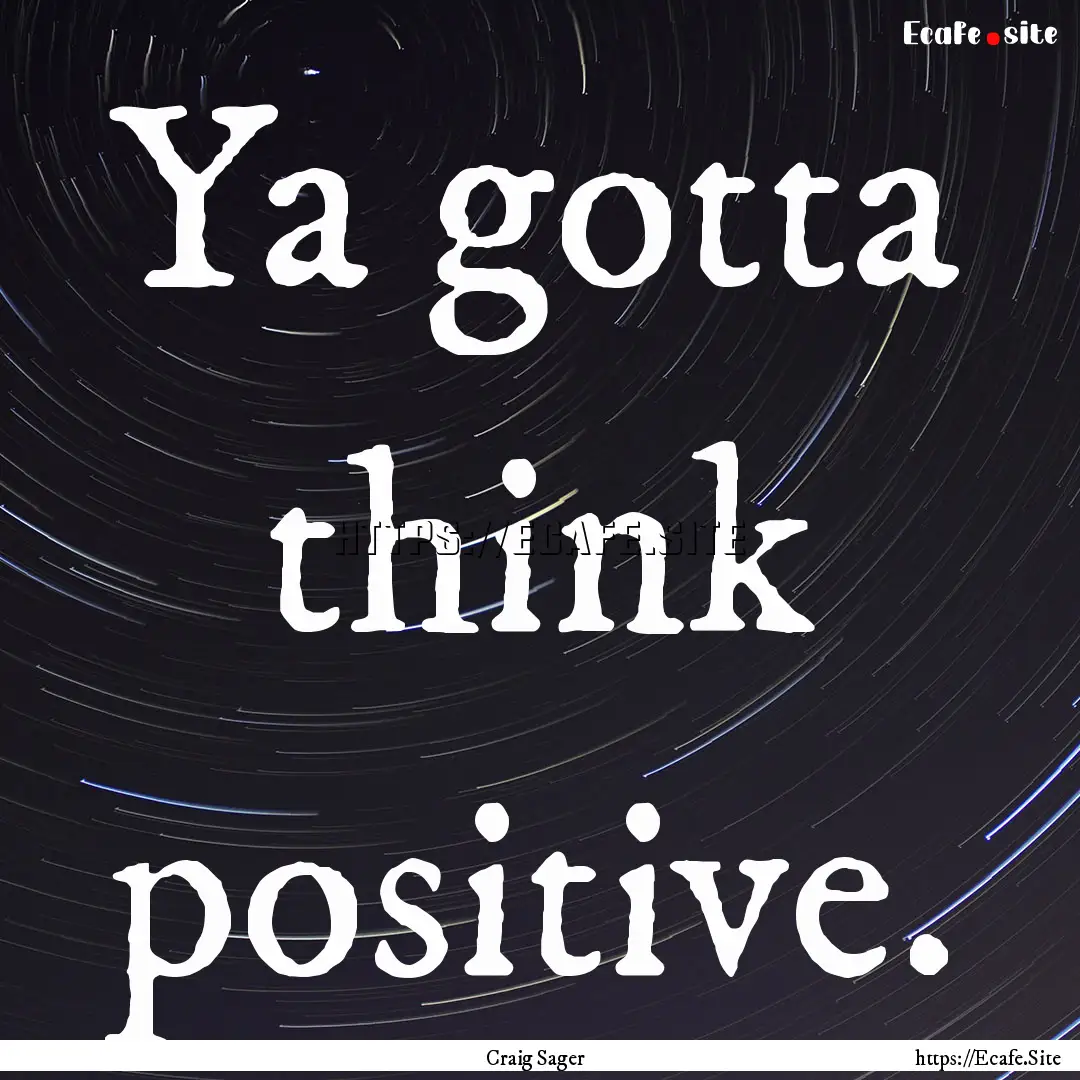 Ya gotta think positive. : Quote by Craig Sager