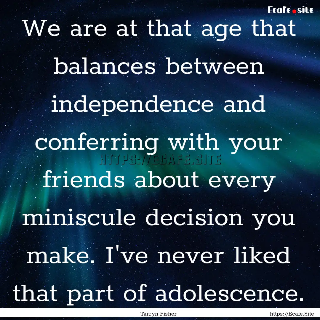 We are at that age that balances between.... : Quote by Tarryn Fisher